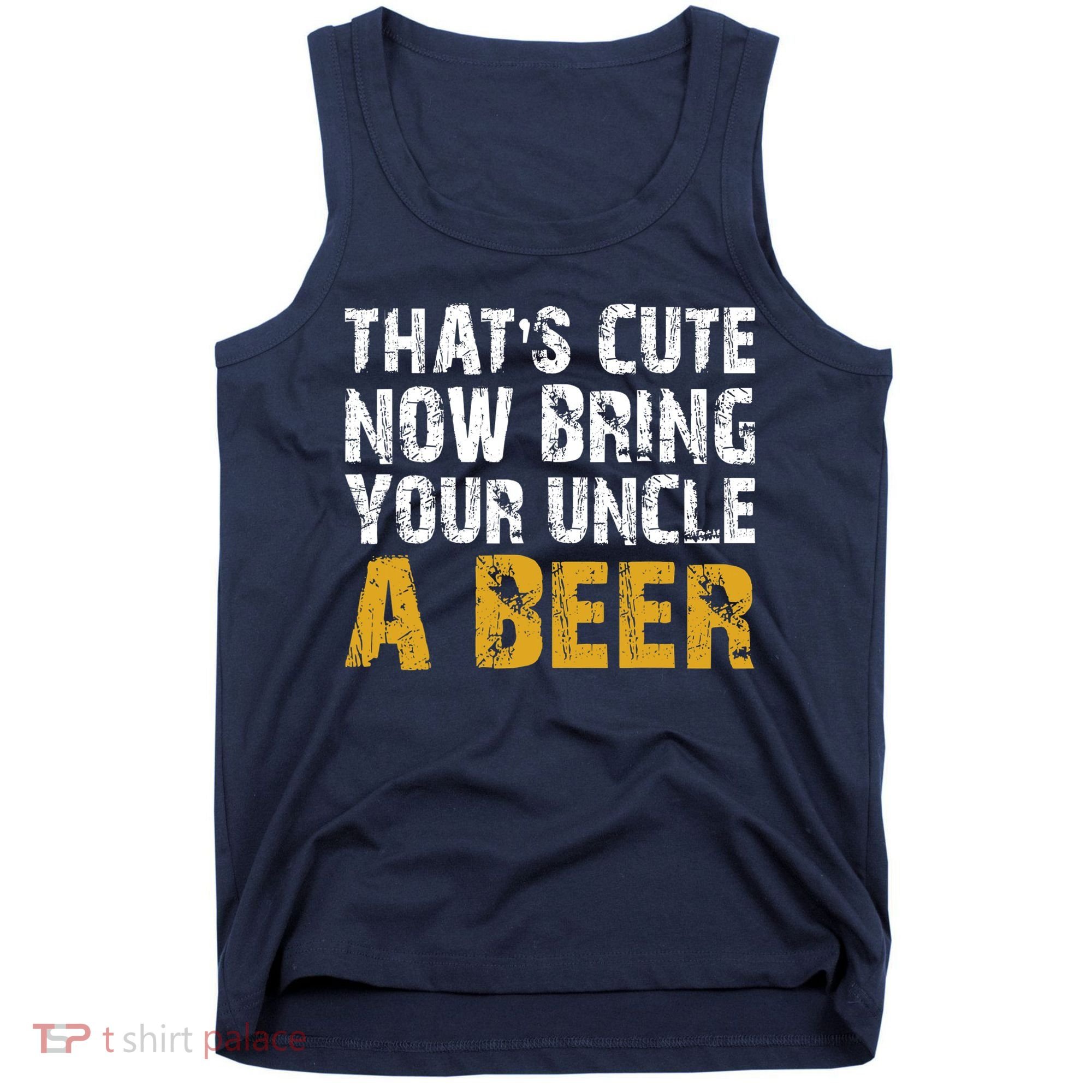 That's Cute Now Bring Your Uncle A Beer Shirt Father's Day Tank Top