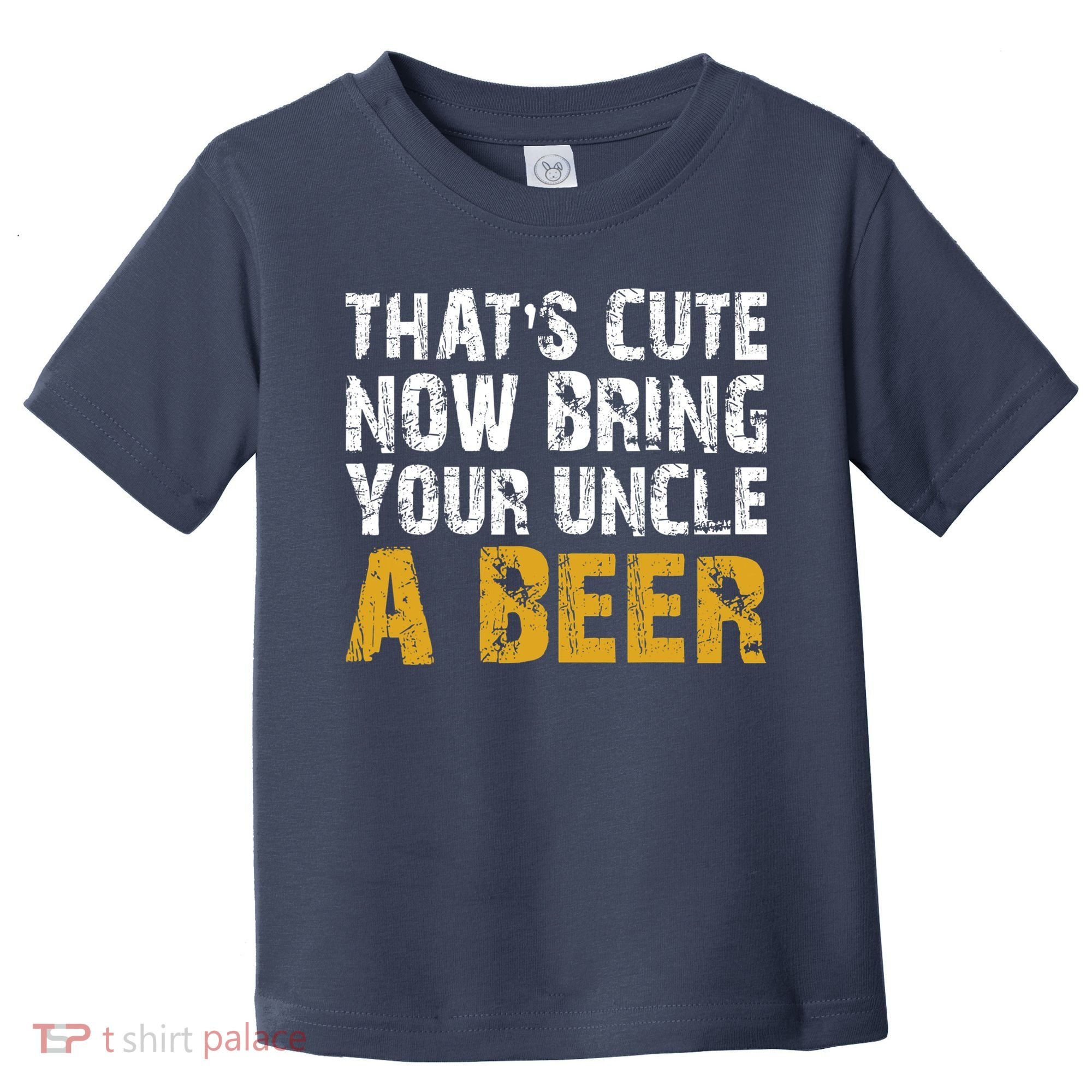 That's Cute Now Bring Your Uncle A Beer Shirt Father's Day Toddler T-Shirt