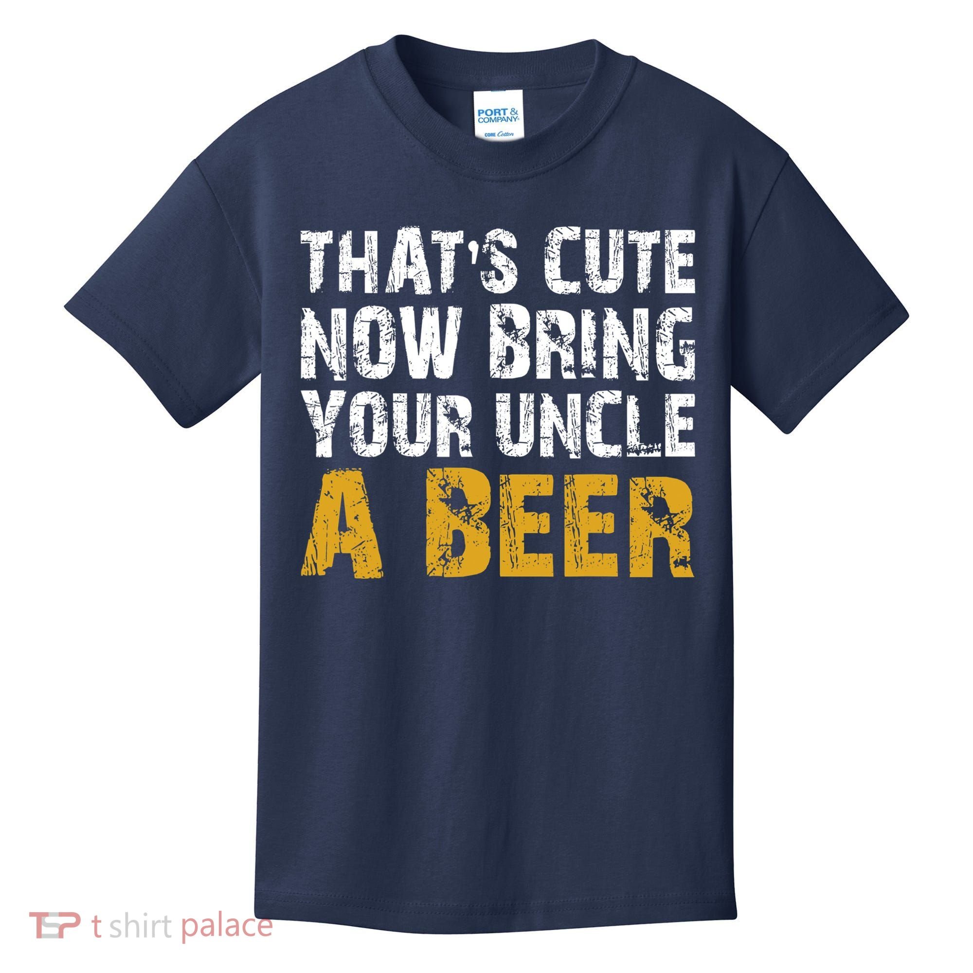 That's Cute Now Bring Your Uncle A Beer Shirt Father's Day Kids T-Shirt
