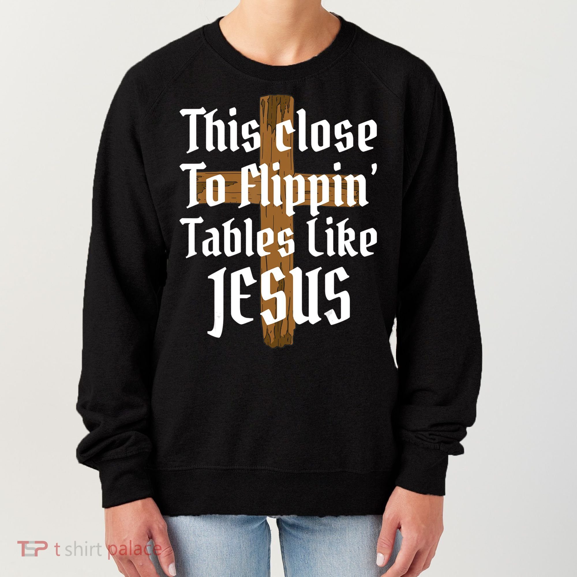 This Close To Flippin' Tables Like Jesus Women's Sweatshirt