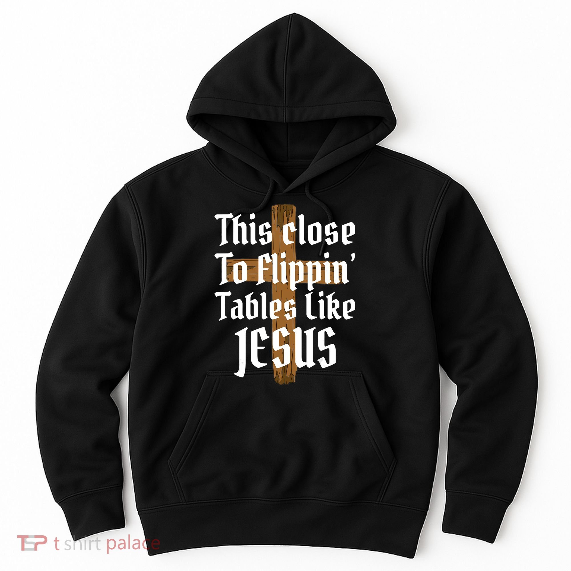This Close To Flippin' Tables Like Jesus Hoodie
