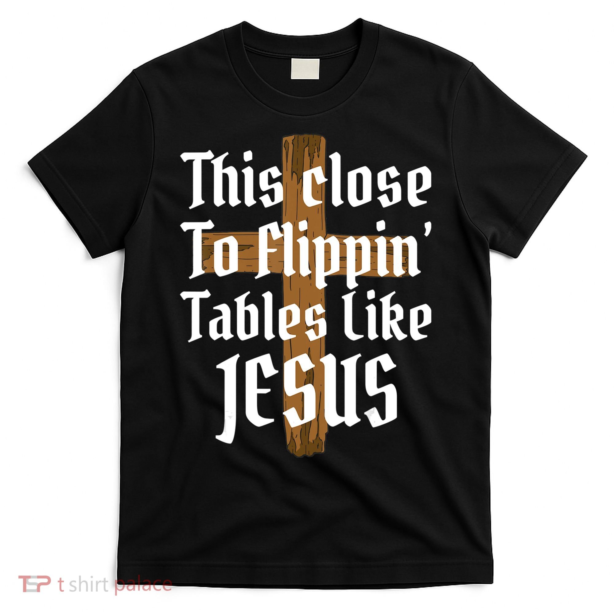 This Close To Flippin' Tables Like Jesus T-Shirt
