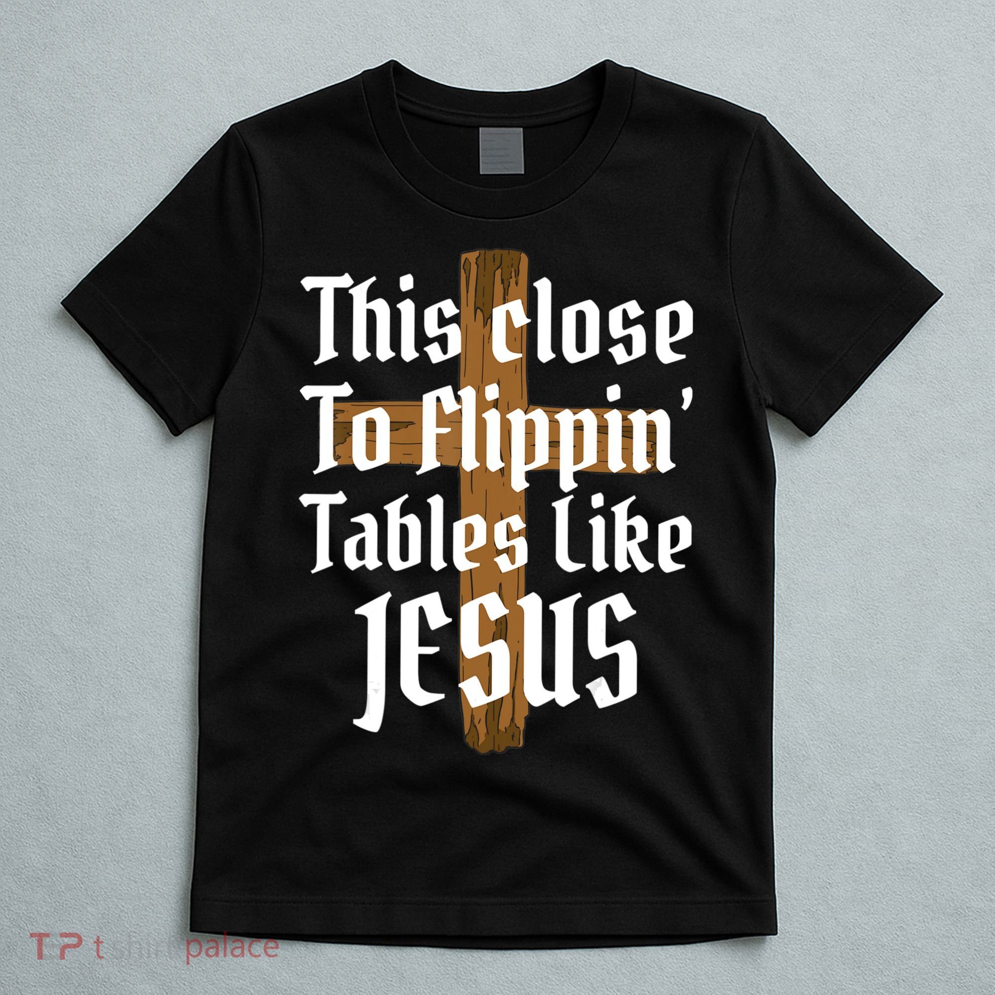 This Close To Flippin' Tables Like Jesus T-Shirt
