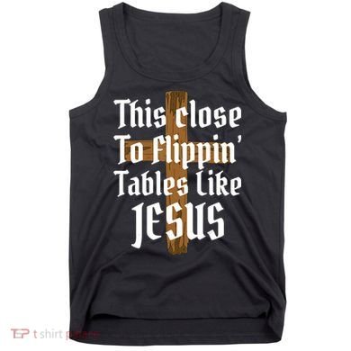 This Close To Flippin' Tables Like Jesus Tank Top