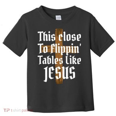 This Close To Flippin' Tables Like Jesus Toddler T-Shirt