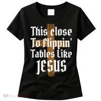 This Close To Flippin' Tables Like Jesus Women's T-Shirt thumb 0