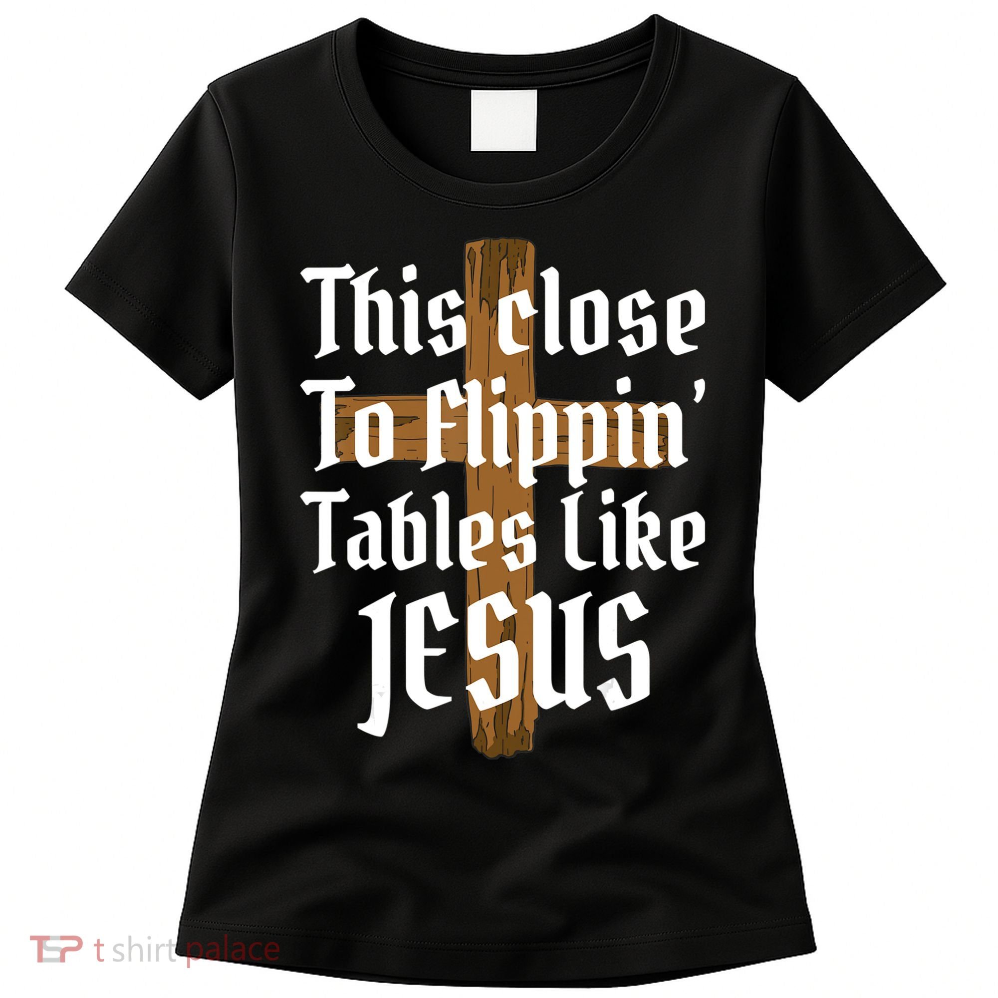 This Close To Flippin' Tables Like Jesus Women's T-Shirt