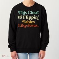 This Close To Flippin' Tables Like Jesus Women's Sweatshirt thumb 0