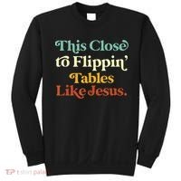 This Close To Flippin' Tables Like Jesus Sweatshirt thumb 0