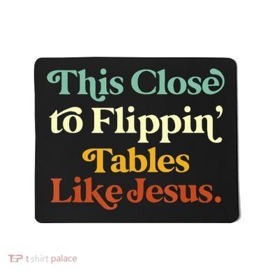 This Close To Flippin' Tables Like Jesus Mousepad