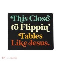 This Close To Flippin' Tables Like Jesus Mousepad thumb 0