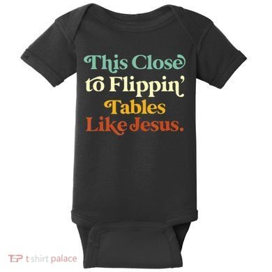 This Close To Flippin' Tables Like Jesus Baby Bodysuit