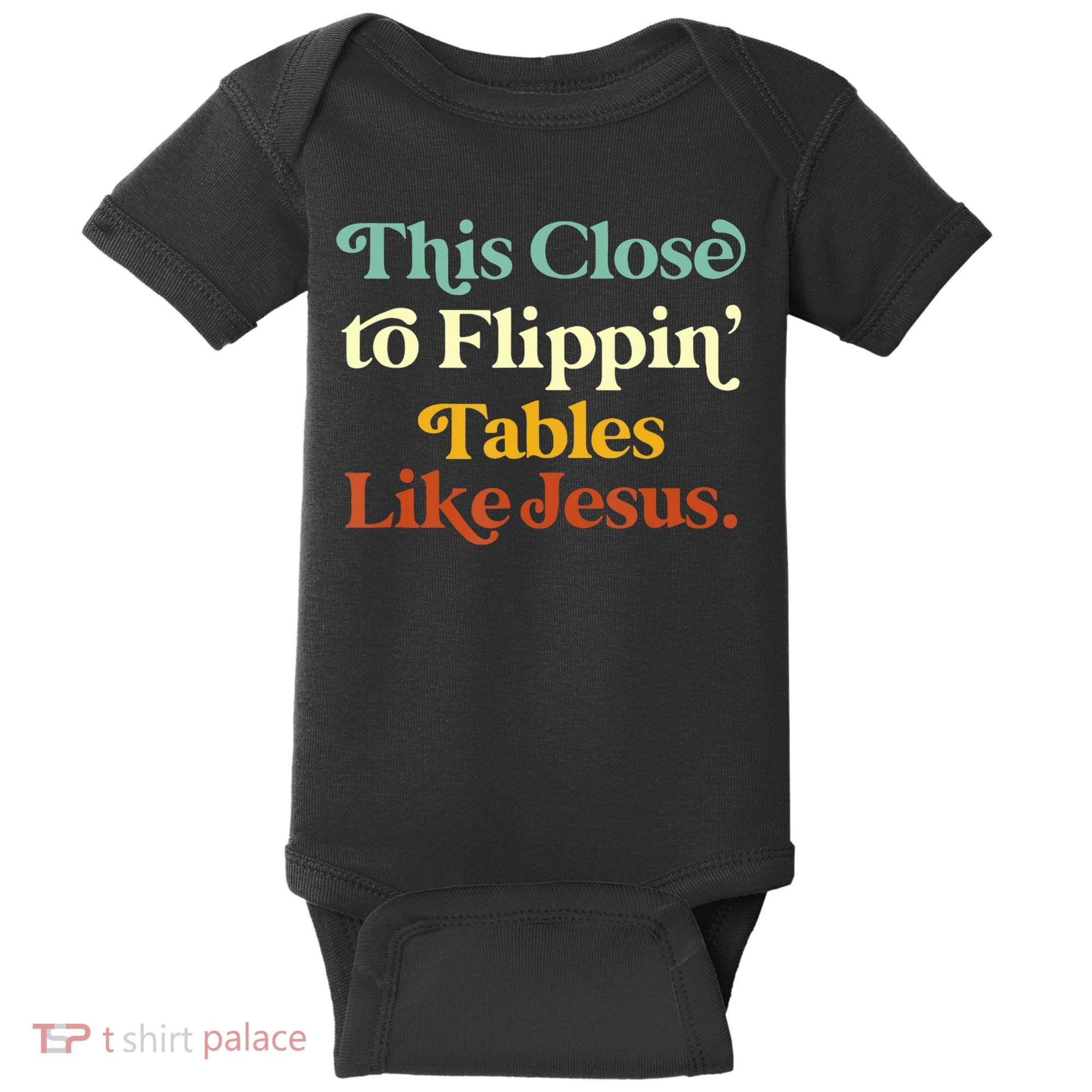 This Close To Flippin' Tables Like Jesus Baby Bodysuit