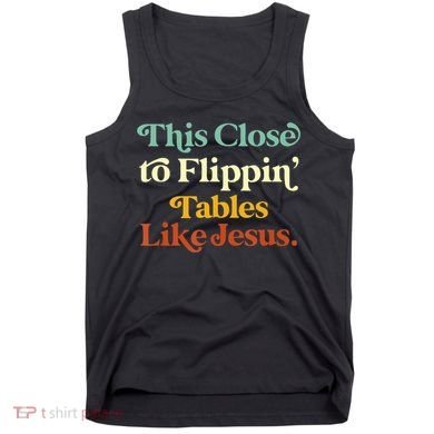 This Close To Flippin' Tables Like Jesus Tank Top