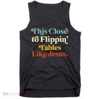 This Close To Flippin' Tables Like Jesus Tank Top thumb 0