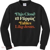 This Close To Flippin' Tables Like Jesus Kids Sweatshirt thumb 0