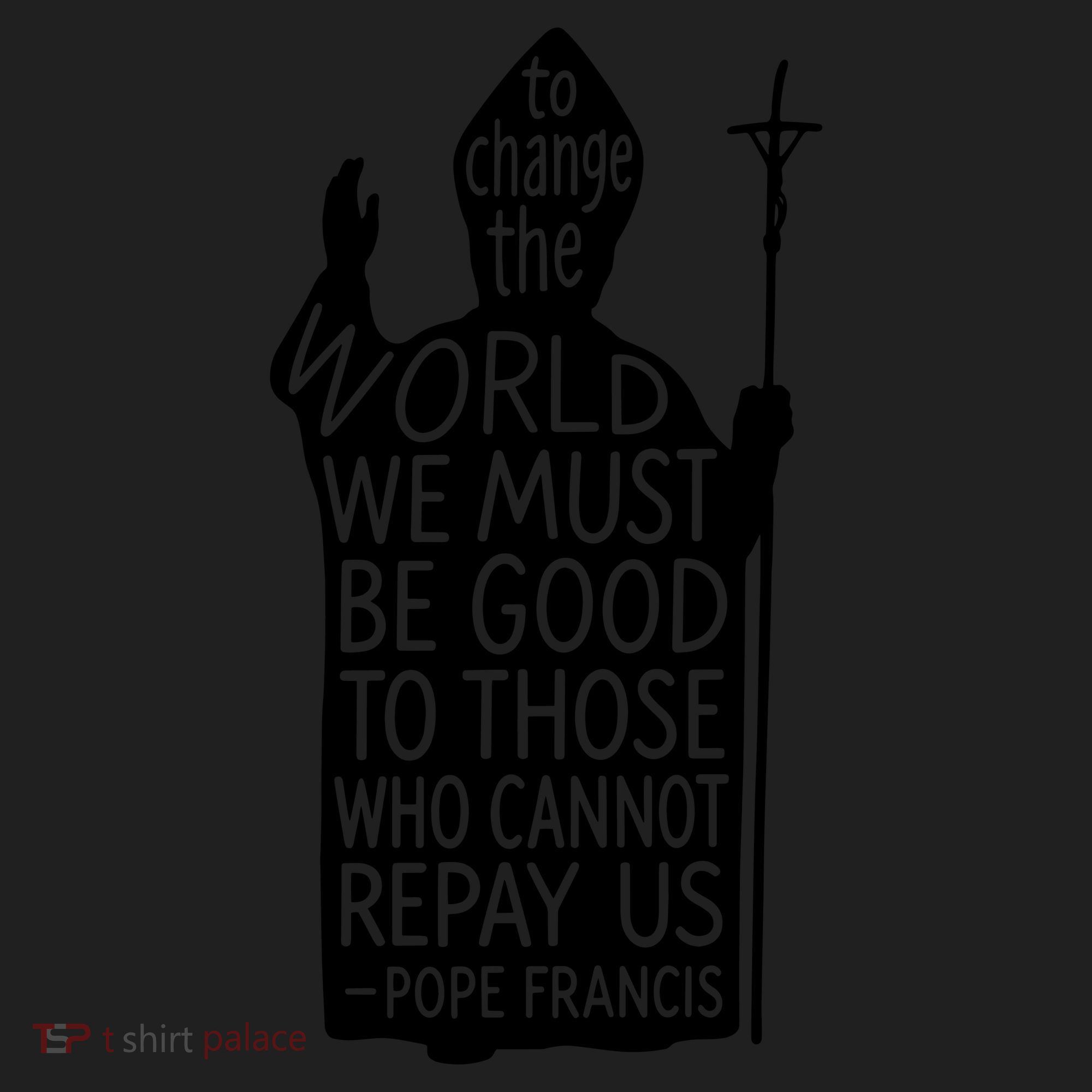 To Change The World We Must Be Good To Those Who Cannot Repay Us  Rest In Peace Pope Francis Women's Sweatshirt
