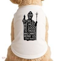 To Change The World We Must Be Good To Those Who Cannot Repay Us  Rest In Peace Pope Francis Doggie Tank thumb 0