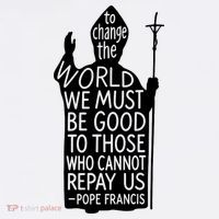To Change The World We Must Be Good To Those Who Cannot Repay Us  Rest In Peace Pope Francis Sweatshirt thumb 3