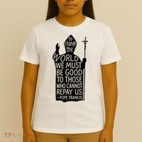 To Change The World We Must Be Good To Those Who Cannot Repay Us  Rest In Peace Pope Francis T-Shirt thumb 4