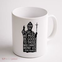To Change The World We Must Be Good To Those Who Cannot Repay Us  Rest In Peace Pope Francis Coffee Mug thumb 1