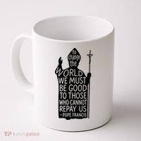 To Change The World We Must Be Good To Those Who Cannot Repay Us  Rest In Peace Pope Francis Coffee Mug thumb 0