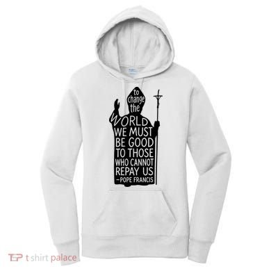 To Change The World We Must Be Good To Those Who Cannot Repay Us  Rest In Peace Pope Francis Women's Hoodie