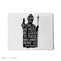 To Change The World We Must Be Good To Those Who Cannot Repay Us  Rest In Peace Pope Francis Mousepad thumb 0
