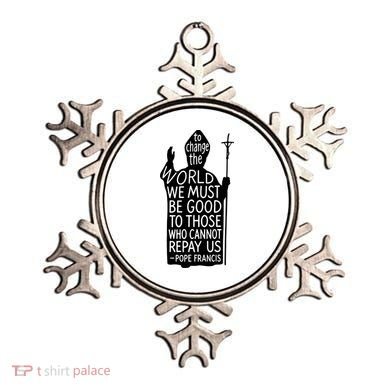 To Change The World We Must Be Good To Those Who Cannot Repay Us  Rest In Peace Pope Francis Ornament