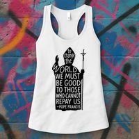 To Change The World We Must Be Good To Those Who Cannot Repay Us  Rest In Peace Pope Francis Women's Tank Top thumb 3