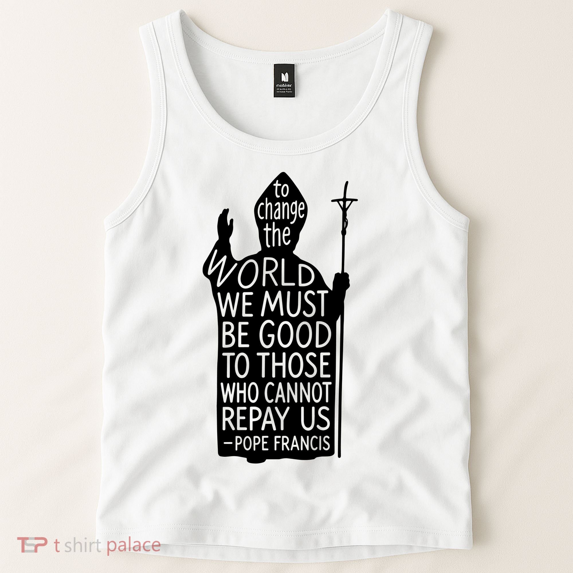 To Change The World We Must Be Good To Those Who Cannot Repay Us  Rest In Peace Pope Francis Tank Top