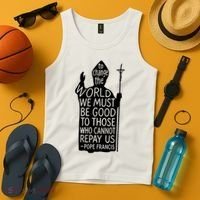 To Change The World We Must Be Good To Those Who Cannot Repay Us  Rest In Peace Pope Francis Tank Top thumb 4