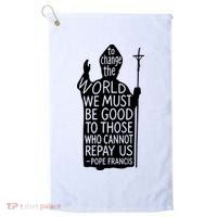 To Change The World We Must Be Good To Those Who Cannot Repay Us  Rest In Peace Pope Francis Golf Towel thumb 0