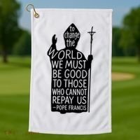 To Change The World We Must Be Good To Those Who Cannot Repay Us  Rest In Peace Pope Francis Golf Towel thumb 1