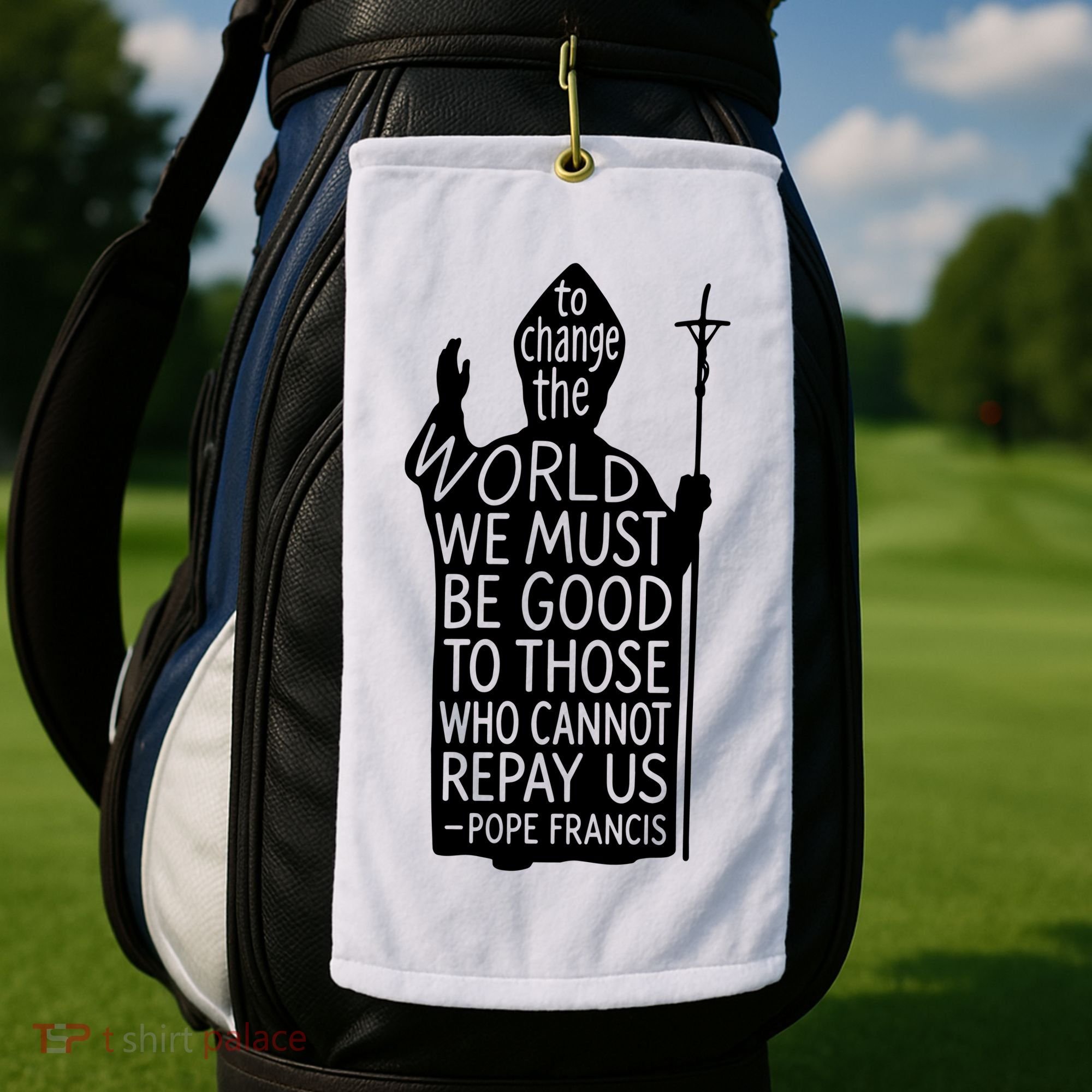 To Change The World We Must Be Good To Those Who Cannot Repay Us  Rest In Peace Pope Francis Golf Towel