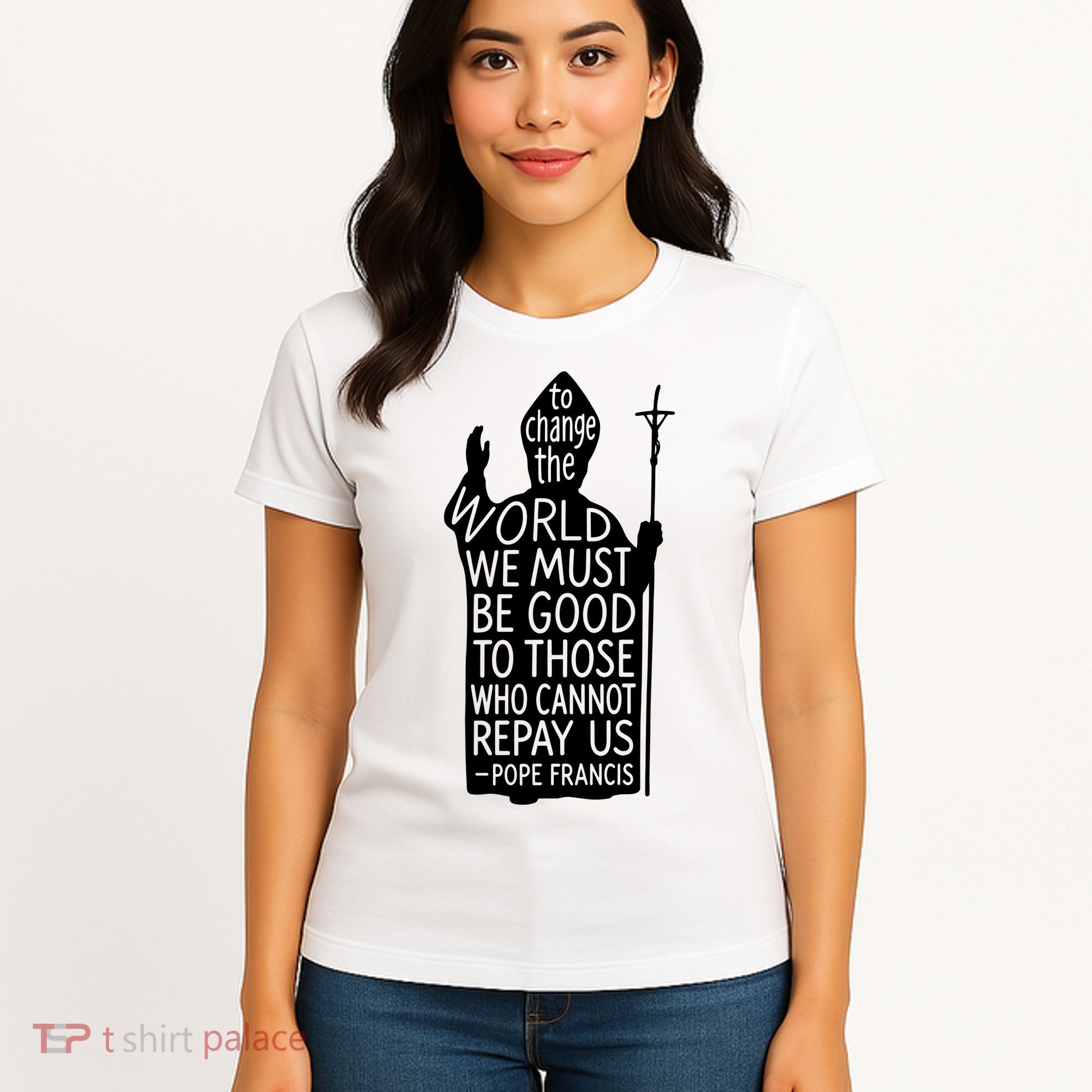 To Change The World We Must Be Good To Those Who Cannot Repay Us  Rest In Peace Pope Francis Women's T-Shirt