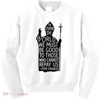 To Change The World We Must Be Good To Those Who Cannot Repay Us  Rest In Peace Pope Francis Kids Sweatshirt thumb 0