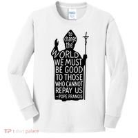 To Change The World We Must Be Good To Those Who Cannot Repay Us  Rest In Peace Pope Francis Kids Long Sleeve Shirt thumb 0