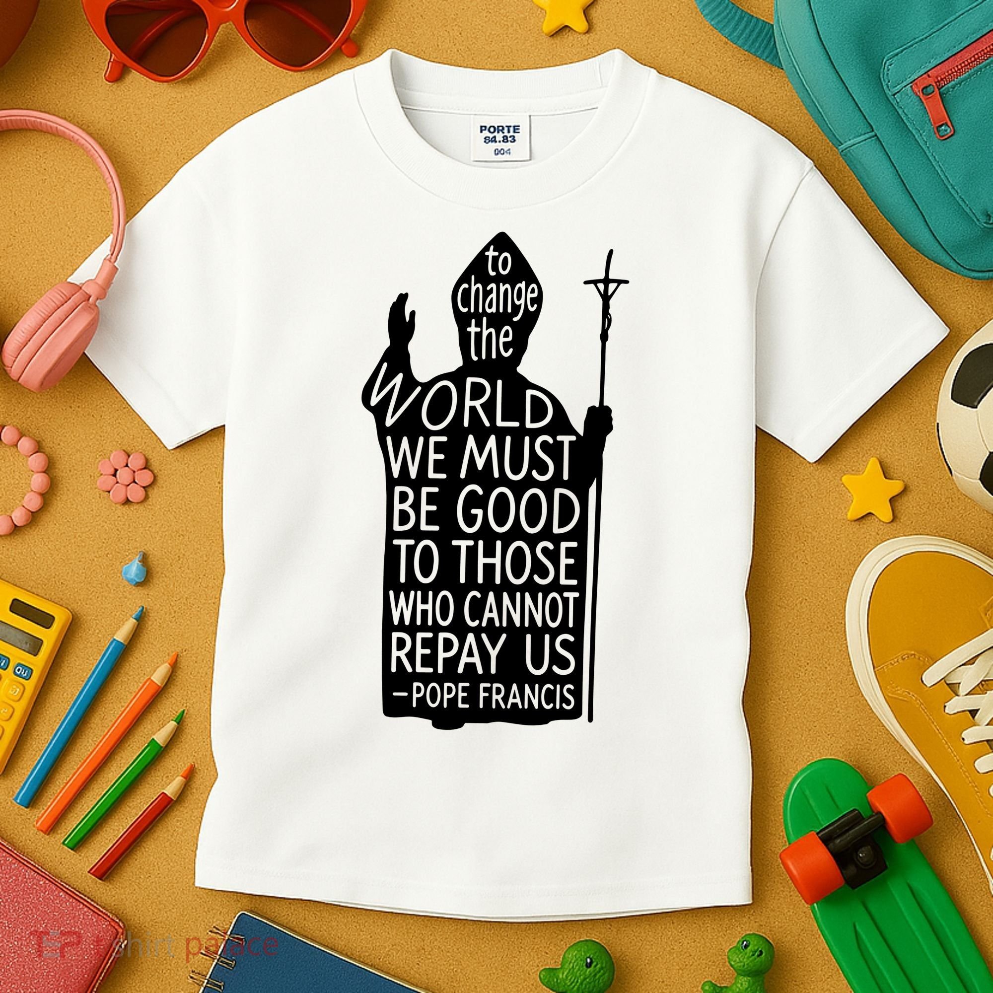 To Change The World We Must Be Good To Those Who Cannot Repay Us  Rest In Peace Pope Francis Kids T-Shirt