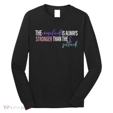 Thyroid Cancer The Comeback Is Always Stronger Than The Setback Long Sleeve Shirt
