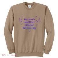 The Church Would Have Killed Me 400 Years Ago Apparel Sweatshirt thumb 0