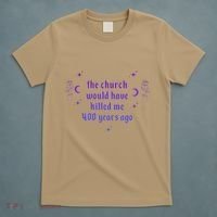The Church Would Have Killed Me 400 Years Ago Apparel T-Shirt thumb 5