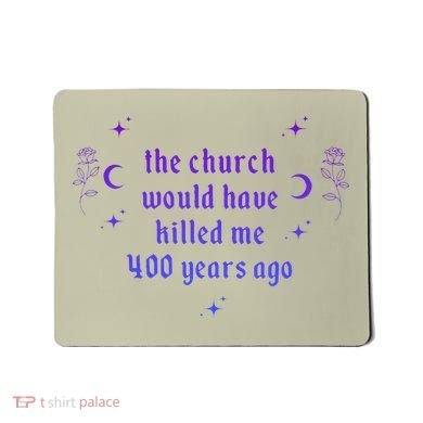 The Church Would Have Killed Me 400 Years Ago Apparel Mousepad