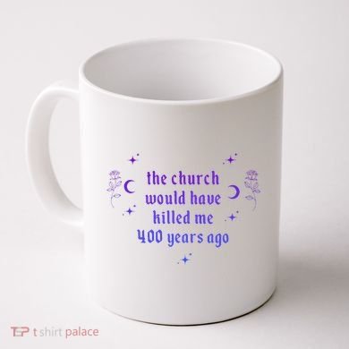 The Church Would Have Killed Me 400 Years Ago Apparel Coffee Mug