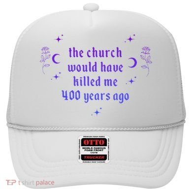 The Church Would Have Killed Me 400 Years Ago Apparel Hat