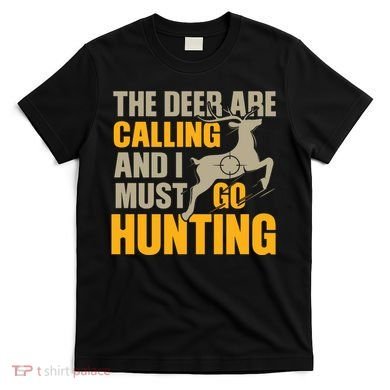 The Deer Are Calling So I Must Go Hunting T-Shirt