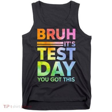 Testing Day Bruh Its Test Day You Got This Teacher Student Tank Top