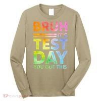 Testing Day Bruh Its Test Day You Got This Teacher Student Long Sleeve Shirt thumb 0