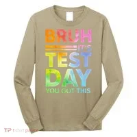 Testing Day Bruh Its Test Day You Got This Teacher Student Long Sleeve Shirt thumb 0