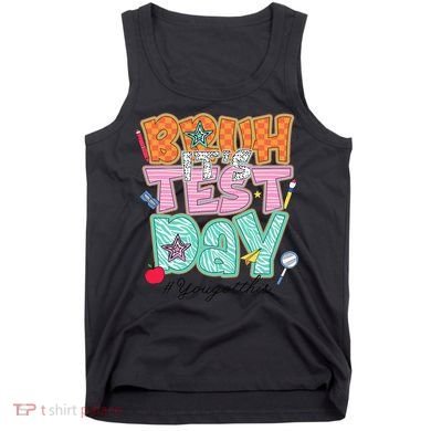 Testing Day Bruh Its Test Day You Got This Teacher Student Tank Top